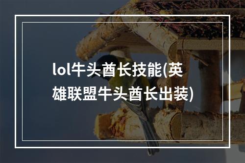 lol牛头酋长技能(英雄联盟牛头酋长出装)