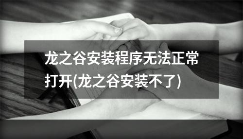 龙之谷安装程序无法正常打开(龙之谷安装不了)