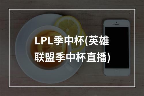 LPL季中杯(英雄联盟季中杯直播)