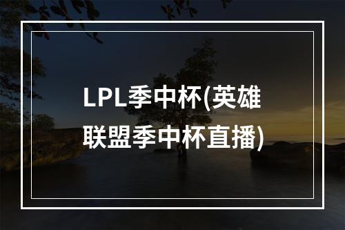 LPL季中杯(英雄联盟季中杯直播)