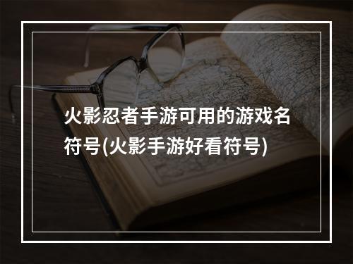 火影忍者手游可用的游戏名符号(火影手游好看符号)