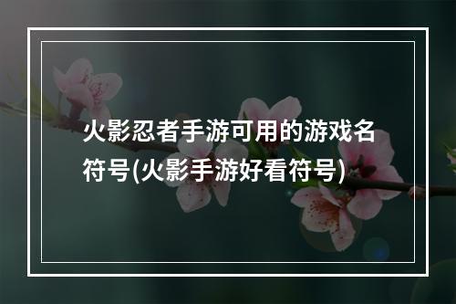 火影忍者手游可用的游戏名符号(火影手游好看符号)