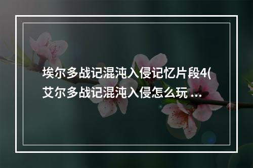 埃尔多战记混沌入侵记忆片段4(艾尔多战记混沌入侵怎么玩 艾尔多战记混沌入侵玩法攻略)