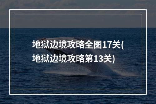 地狱边境攻略全图17关(地狱边境攻略第13关)