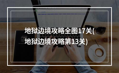 地狱边境攻略全图17关(地狱边境攻略第13关)