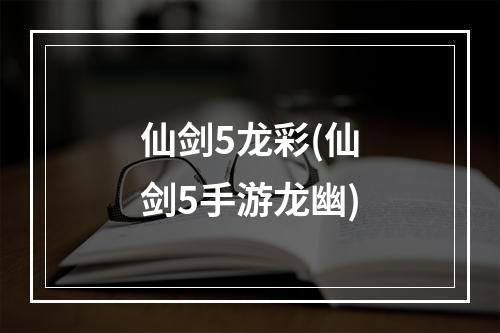 仙剑5龙彩(仙剑5手游龙幽)