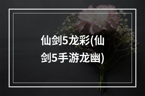 仙剑5龙彩(仙剑5手游龙幽)