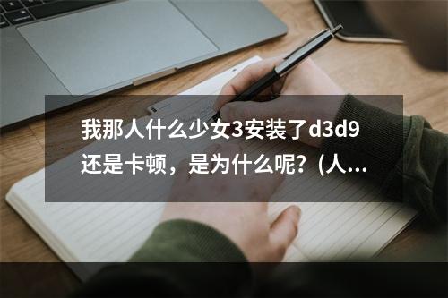 我那人什么少女3安装了d3d9还是卡顿，是为什么呢？(人工少女高压版下载)