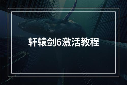 轩辕剑6激活教程