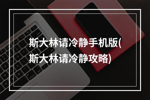 斯大林请冷静手机版(斯大林请冷静攻略)