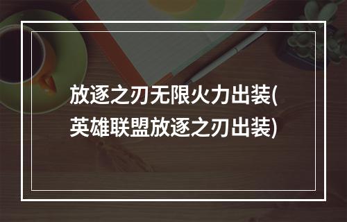 放逐之刃无限火力出装(英雄联盟放逐之刃出装)