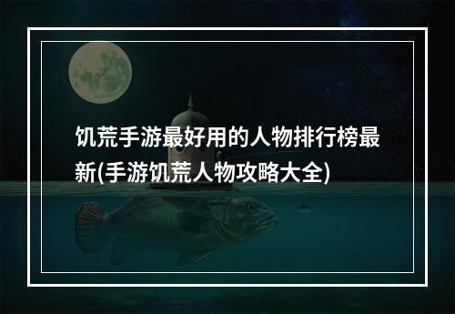 饥荒手游最好用的人物排行榜最新(手游饥荒人物攻略大全)