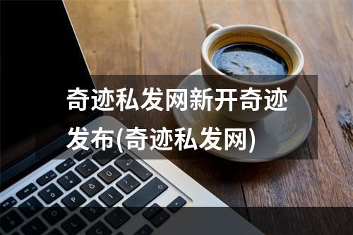 奇迹私发网新开奇迹发布(奇迹私发网)