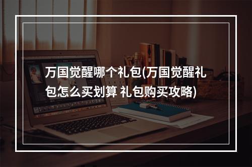 万国觉醒哪个礼包(万国觉醒礼包怎么买划算 礼包购买攻略)