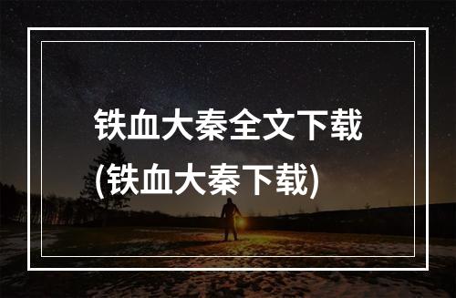 铁血大秦全文下载(铁血大秦下载)