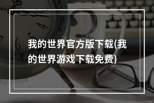 我的世界官方版下载(我的世界游戏下载免费)