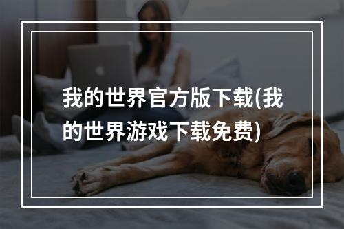 我的世界官方版下载(我的世界游戏下载免费)