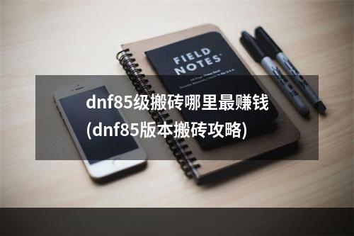 dnf85级搬砖哪里最赚钱(dnf85版本搬砖攻略)