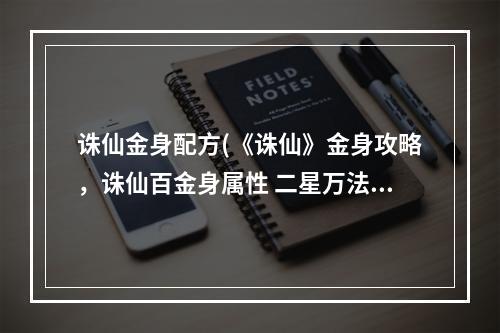 诛仙金身配方(《诛仙》金身攻略，诛仙百金身属性 二星万法金身属性)