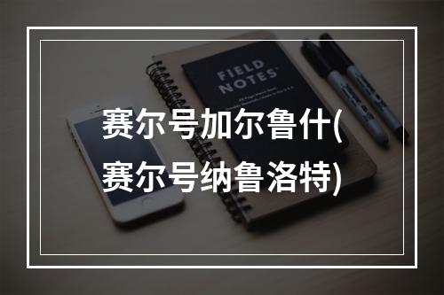 赛尔号加尔鲁什(赛尔号纳鲁洛特)