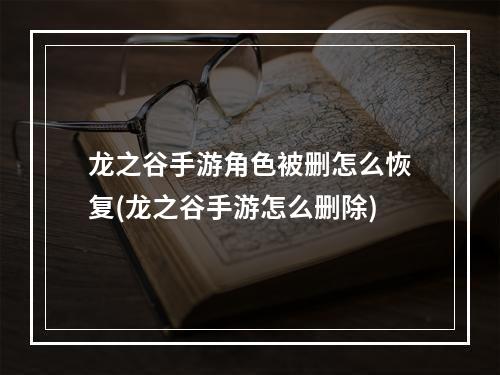 龙之谷手游角色被删怎么恢复(龙之谷手游怎么删除)