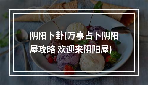 阴阳卜卦(万事占卜阴阳屋攻略 欢迎来阴阳屋)