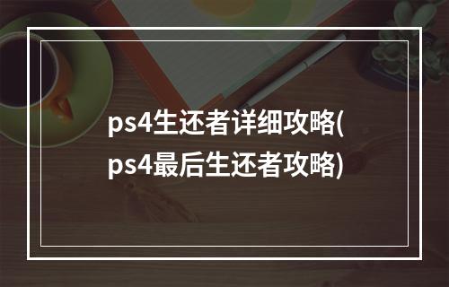 ps4生还者详细攻略(ps4最后生还者攻略)