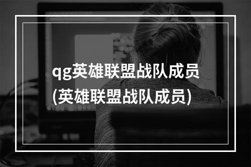 qg英雄联盟战队成员(英雄联盟战队成员)