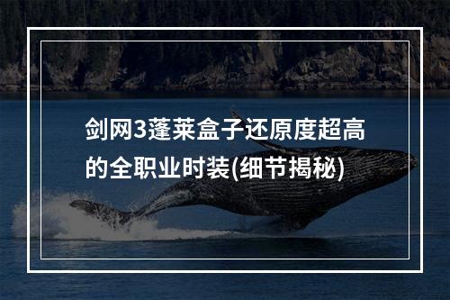 剑网3蓬莱盒子还原度超高的全职业时装(细节揭秘)