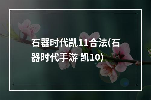 石器时代凯11合法(石器时代手游 凯10)