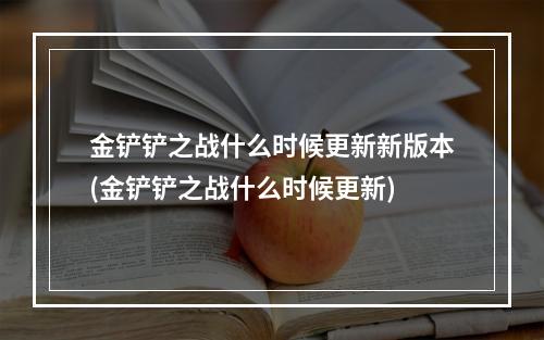 金铲铲之战什么时候更新新版本(金铲铲之战什么时候更新)