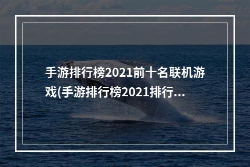 手游排行榜2021前十名联机游戏(手游排行榜2021排行榜联机)