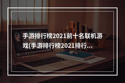 手游排行榜2021前十名联机游戏(手游排行榜2021排行榜联机)