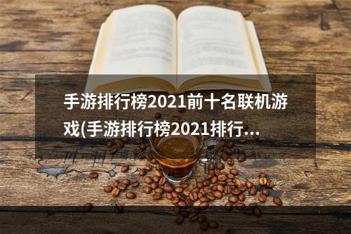 手游排行榜2021前十名联机游戏(手游排行榜2021排行榜联机)