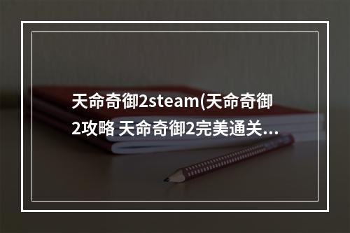 天命奇御2steam(天命奇御2攻略 天命奇御2完美通关攻略 天命奇御2 )