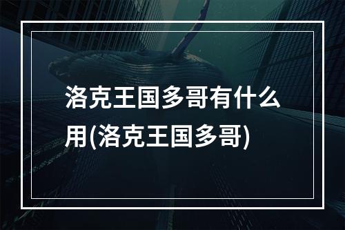 洛克王国多哥有什么用(洛克王国多哥)