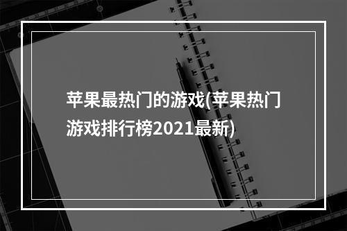 苹果最热门的游戏(苹果热门游戏排行榜2021最新)