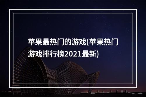 苹果最热门的游戏(苹果热门游戏排行榜2021最新)