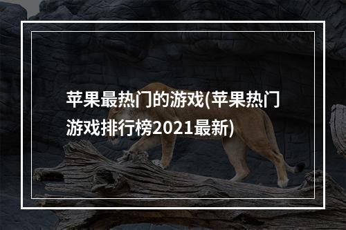 苹果最热门的游戏(苹果热门游戏排行榜2021最新)