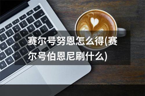 赛尔号努恩怎么得(赛尔号伯恩尼刷什么)