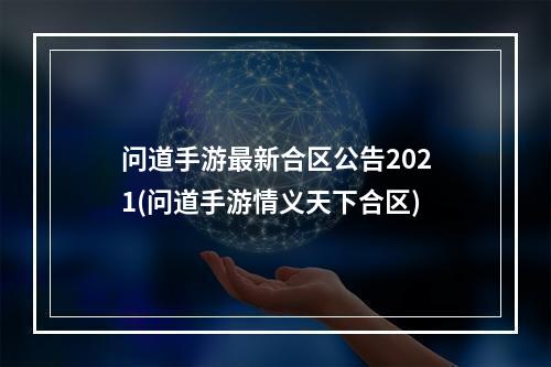 问道手游最新合区公告2021(问道手游情义天下合区)