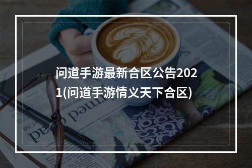 问道手游最新合区公告2021(问道手游情义天下合区)