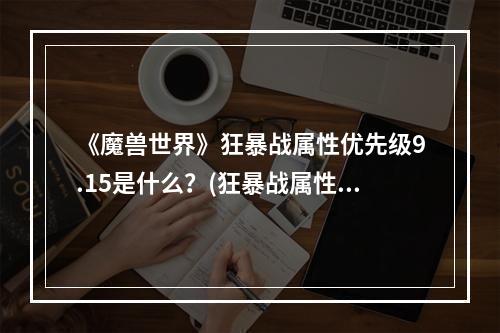 《魔兽世界》狂暴战属性优先级9.15是什么？(狂暴战属性)