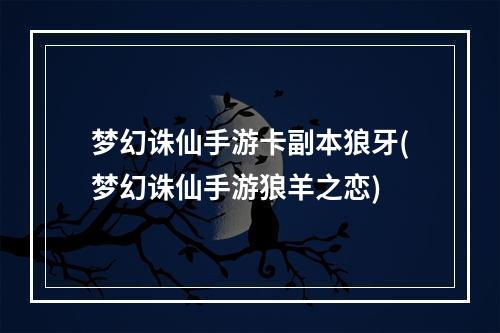 梦幻诛仙手游卡副本狼牙(梦幻诛仙手游狼羊之恋)