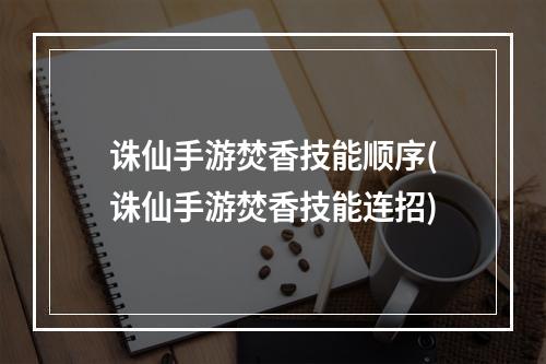 诛仙手游焚香技能顺序(诛仙手游焚香技能连招)