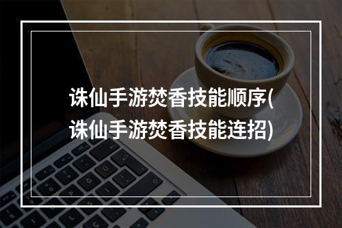 诛仙手游焚香技能顺序(诛仙手游焚香技能连招)