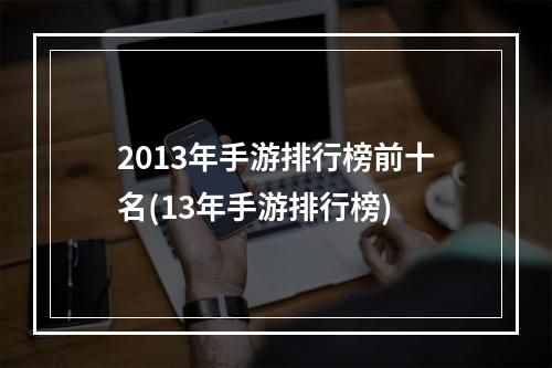 2013年手游排行榜前十名(13年手游排行榜)