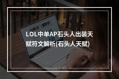 LOL中单AP石头人出装天赋符文解析(石头人天赋)