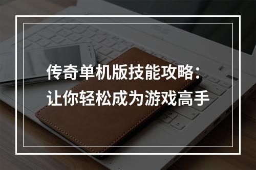 传奇单机版技能攻略：让你轻松成为游戏高手