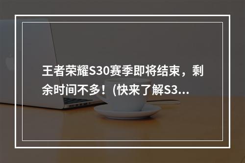 王者荣耀S30赛季即将结束，剩余时间不多！(快来了解S31赛季的更新内容)